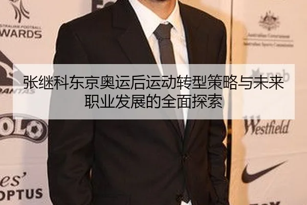 张继科东京奥运后运动转型策略与未来职业发展的全面探索