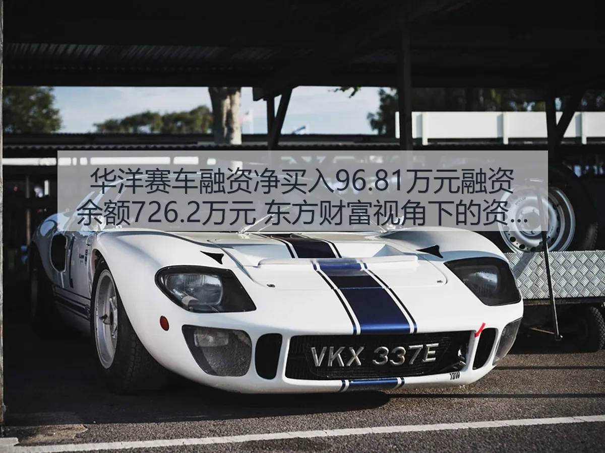 华洋赛车融资净买入96.81万元融资余额726.2万元 东方财富:资金观察与体育产业解读